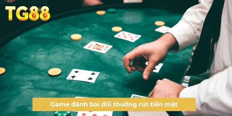 Game đánh bài đổi thưởng rút tiền mặt